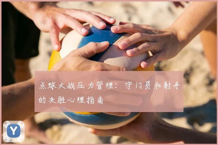 点球大战压力管理：守门员和射手的决胜心理指南