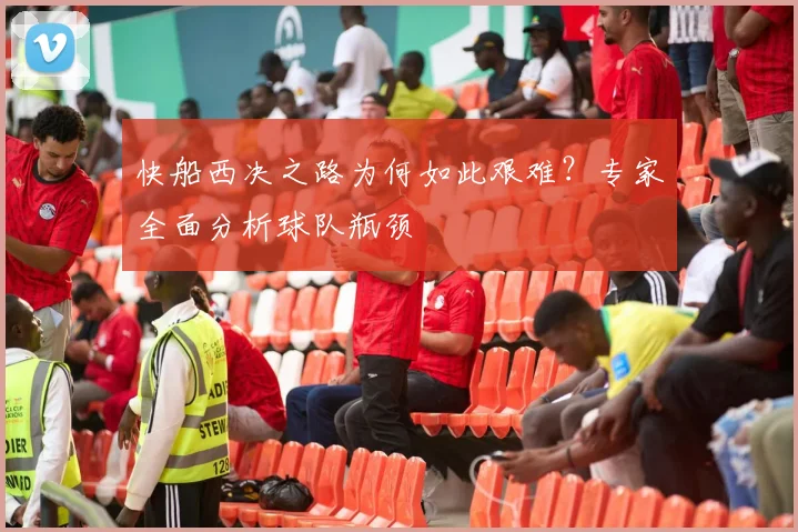快船西决之路为何如此艰难？专家全面分析球队瓶颈