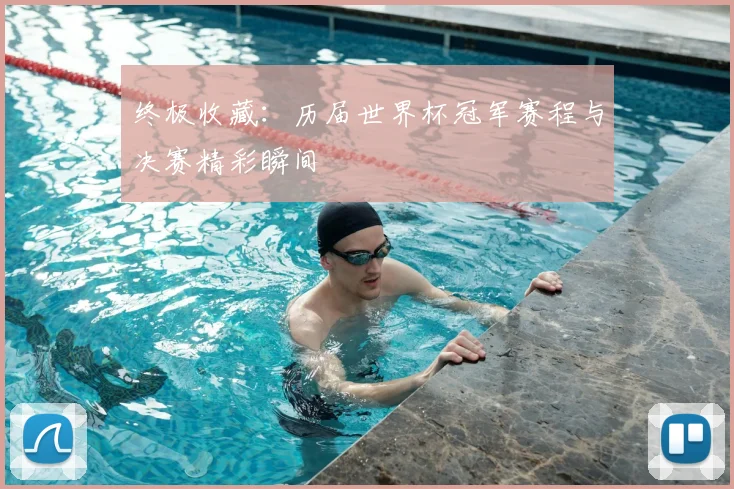 终极收藏：历届世界杯冠军赛程与决赛精彩瞬间