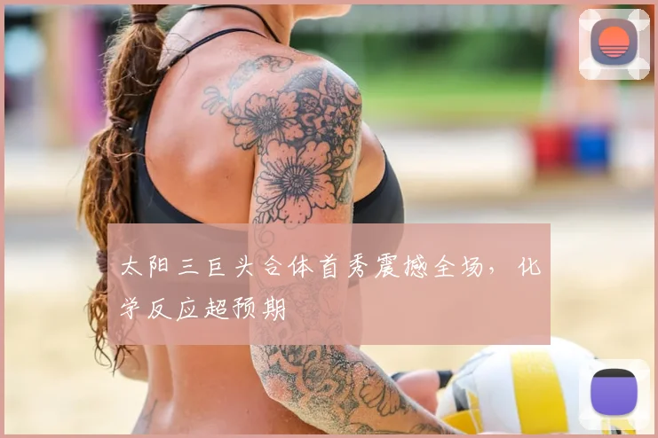 太阳三巨头合体首秀震撼全场，化学反应超预期