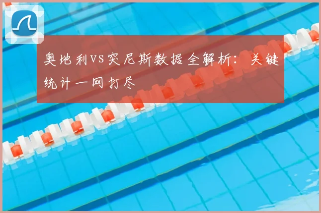 奥地利vs突尼斯数据全解析：关键统计一网打尽