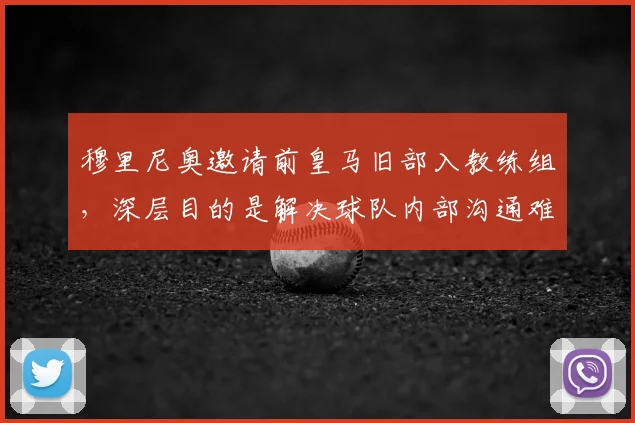 穆里尼奥邀请前皇马旧部入教练组，深层目的是解决球队内部沟通难题