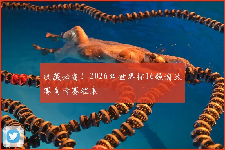 收藏必备！2026年世界杯16强淘汰赛高清赛程表