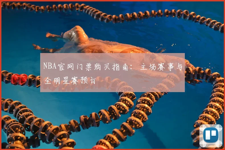 NBA官网门票购买指南：主场赛事与全明星赛预订