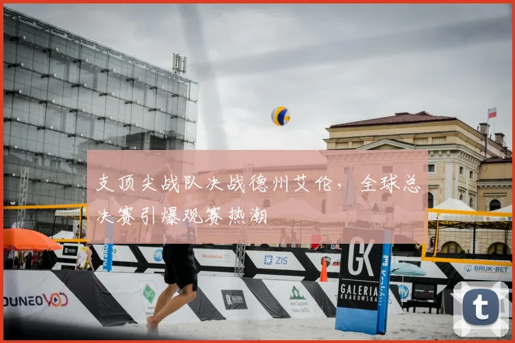 支顶尖战队决战德州艾伦,全球总决赛引爆观赛热潮
