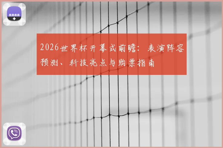 2026世界杯开幕式前瞻：表演阵容预测、科技亮点与购票指南