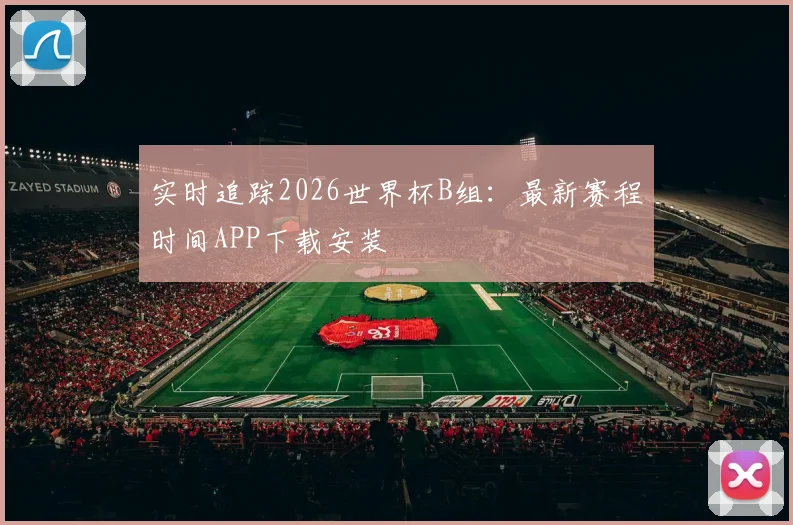 实时追踪2026世界杯B组：最新赛程时间APP下载安装