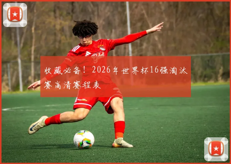 收藏必备！2026年世界杯16强淘汰赛高清赛程表
