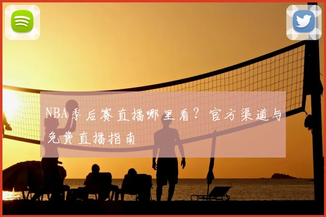 NBA季后赛直播哪里看？官方渠道与免费直播指南