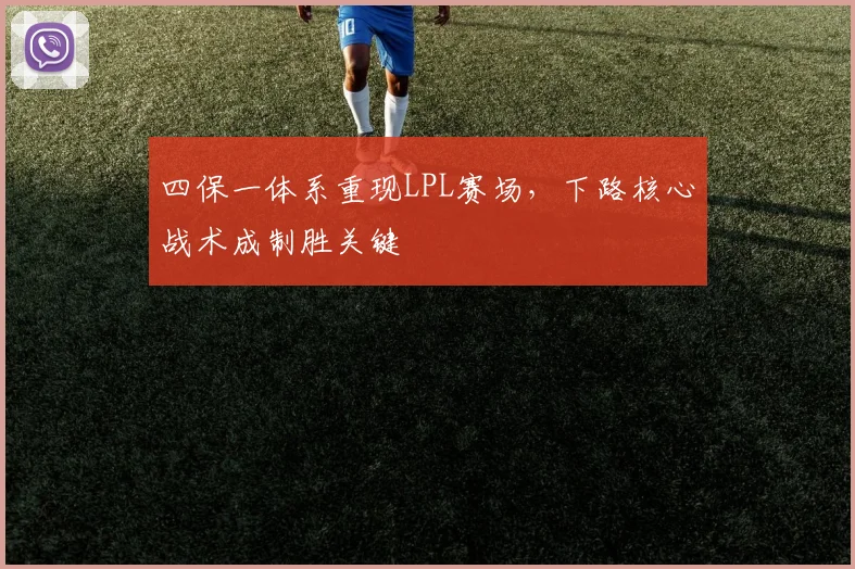 四保一体系重现LPL赛场，下路核心战术成制胜关键