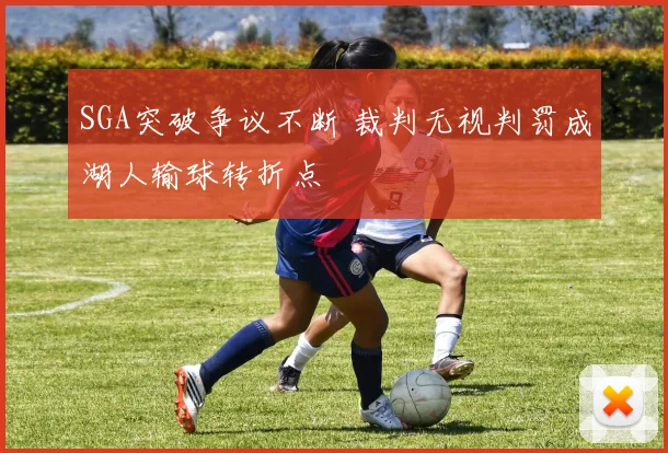 SGA突破争议不断 裁判无视判罚成湖人输球转折点