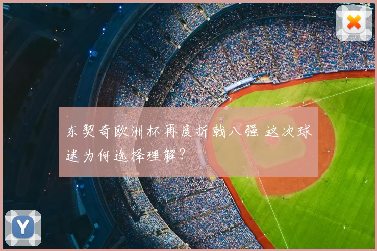 东契奇欧洲杯再度折戟八强 这次球迷为何选择理解？