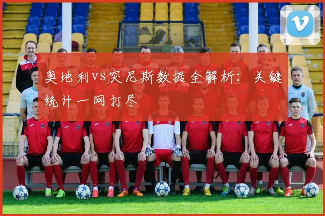 奥地利vs突尼斯数据全解析：关键统计一网打尽