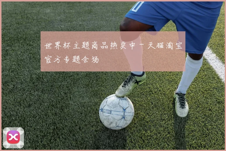 世界杯主题商品热卖中 - 天猫淘宝官方专题会场