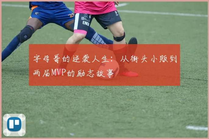 字母哥的逆袭人生：从街头小贩到两届MVP的励志故事